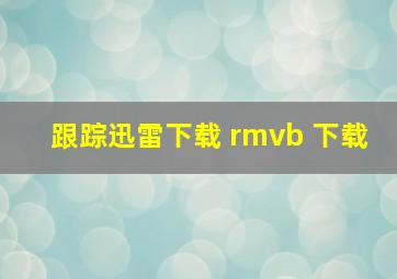 跟踪迅雷下载 rmvb 下载